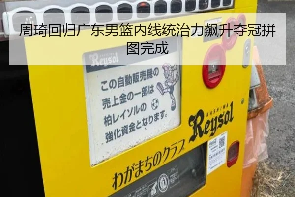 周琦回归广东男篮内线统治力飙升夺冠拼图完成