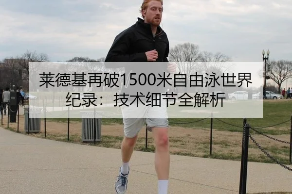 莱德基再破1500米自由泳世界纪录：技术细节全解析