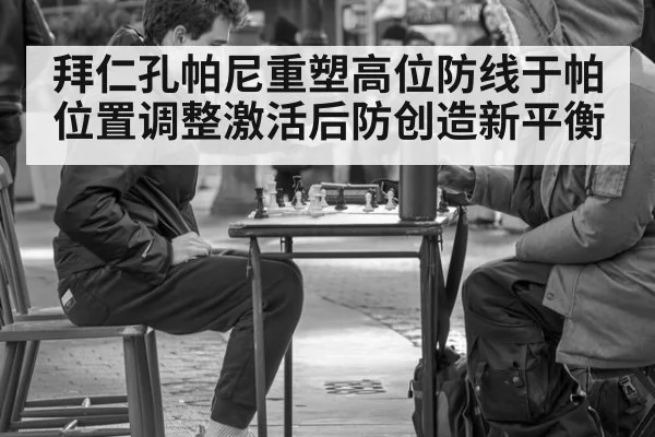 拜仁孔帕尼重塑高位防线于帕位置调整激活后防创造新平衡