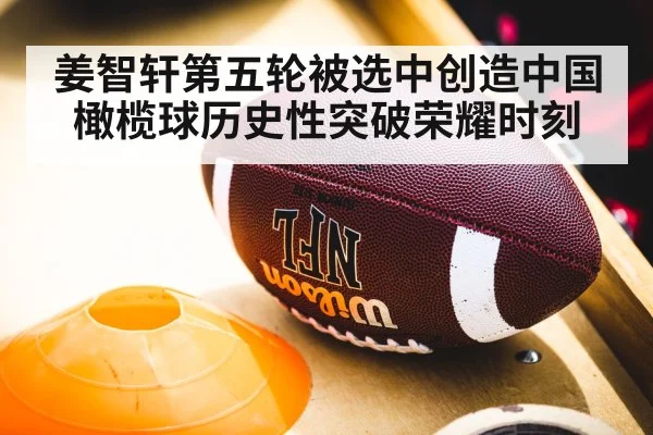 姜智轩第五轮被选中创造中国橄榄球历史性突破荣耀时刻