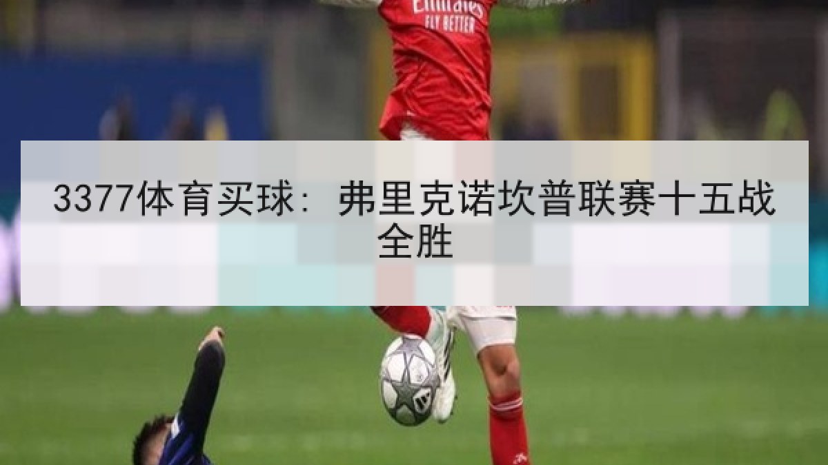 3377体育买球: 弗里克诺坎普联赛十五战全胜 3377体育买球: 弗里克诺坎普联赛十五战全胜