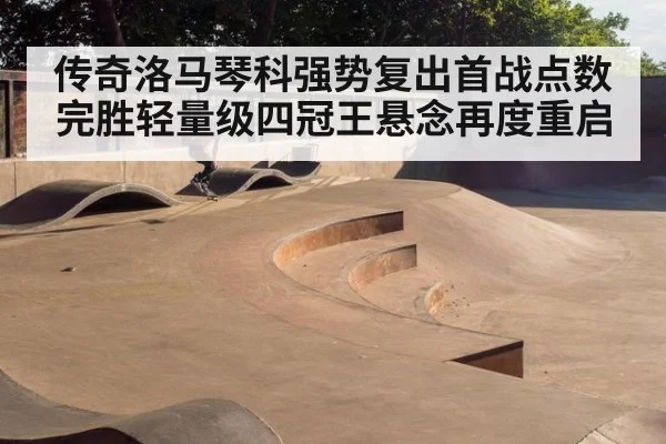 传奇洛马琴科强势复出首战点数完胜轻量级四冠王悬念再度重启