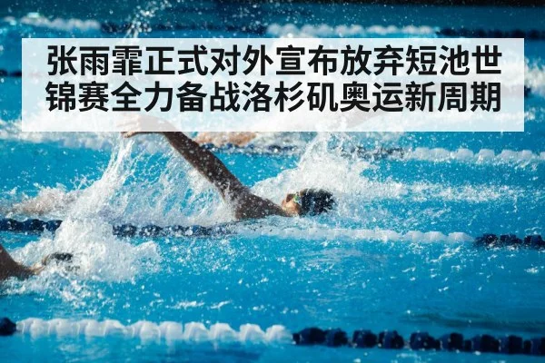 张雨霏正式对外宣布放弃短池世锦赛全力备战洛杉矶奥运新周期
