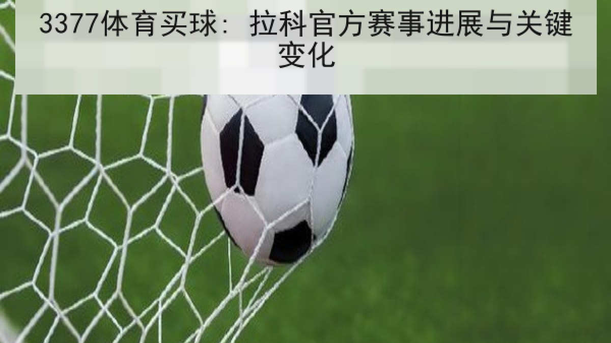 3377体育买球: 拉科官方赛事进展与关键变化 3377体育买球: 拉科官方赛事进展与关键变化