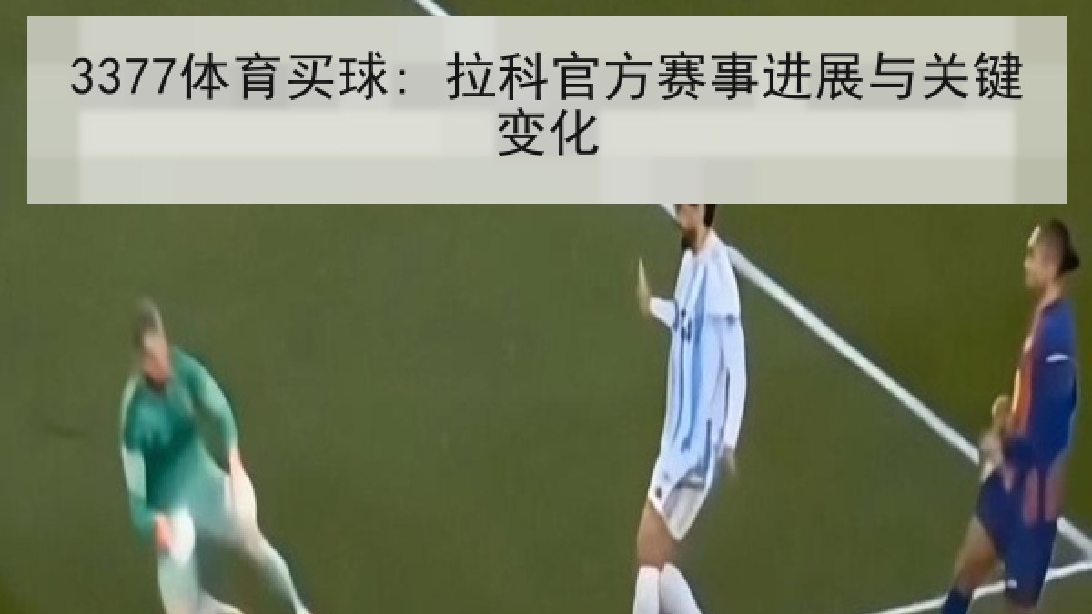 3377体育买球: 拉科官方赛事进展与关键变化