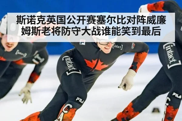 斯诺克英国公开赛塞尔比对阵威廉姆斯老将防守大战谁能笑到最后